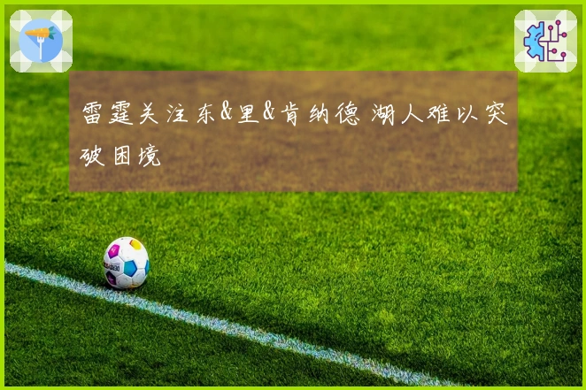 雷霆关注东&里&肯纳德 湖人难以突破困境