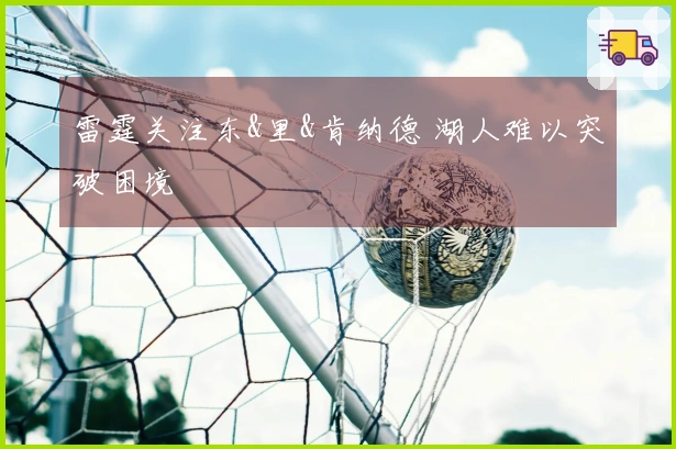 雷霆关注东&里&肯纳德 湖人难以突破困境