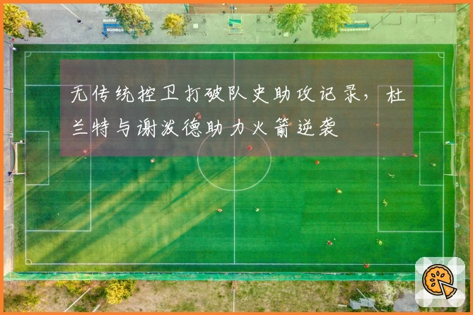 无传统控卫打破队史助攻记录，杜兰特与谢泼德助力火箭逆袭