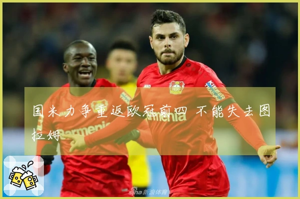国米力争重返欧冠前四 不能失去图拉姆