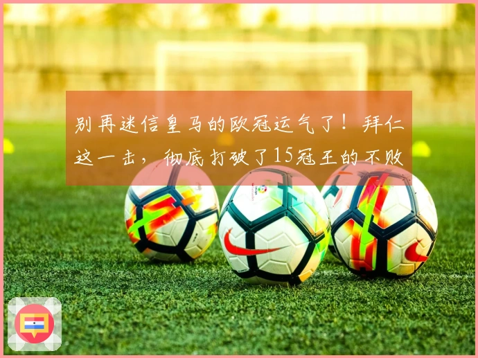 别再迷信皇马的欧冠运气了！拜仁这一击，彻底打破了15冠王的不败神话